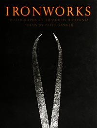 IRONWORKS. Photographs by Thaddeus Holownia, poems by Peter Sanger